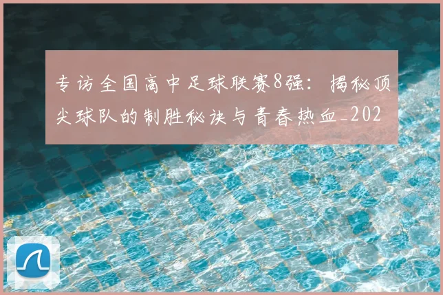 专访全国高中足球联赛8强：揭秘顶尖球队的制胜秘诀与青春热血_20260608195345