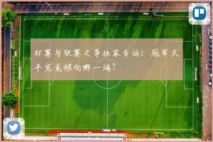 杯赛与联赛之争独家专访：冠军天平究竟倾向哪一端？