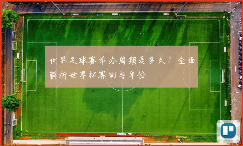世界足球赛举办周期是多久?全面解析世界杯赛制与年份