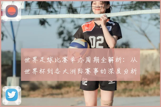 世界足球比赛举办周期全解析：从世界杯到各大洲际赛事的深度分析