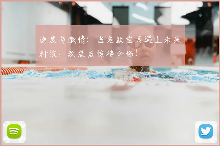 速度与激情：当老款宝马遇上未来科技，改装后惊艳全场！