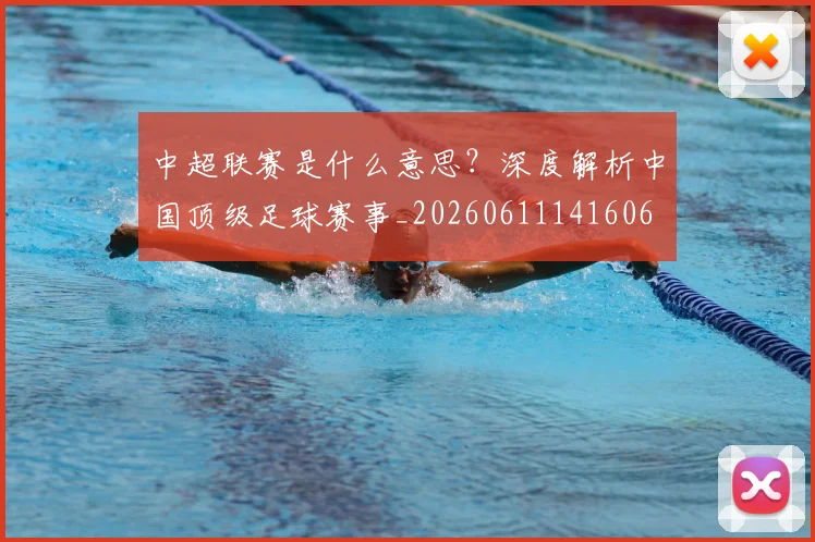 中超联赛是什么意思？深度解析中国顶级足球赛事_20260611141606
