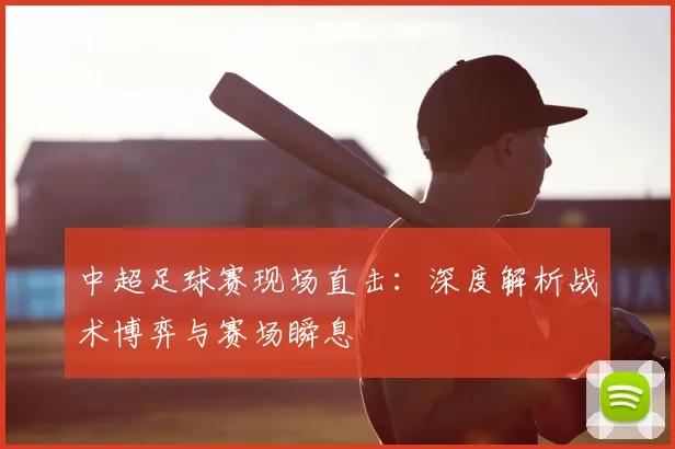 中超足球赛现场直击:深度解析战术博弈与赛场瞬息