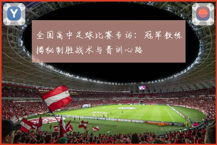 全国高中足球比赛专访:冠军教练揭秘制胜战术与青训心路