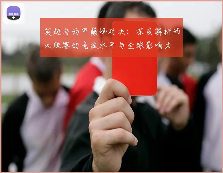 英超与西甲巅峰对决:深度解析两大联赛的竞技水平与全球影响力
