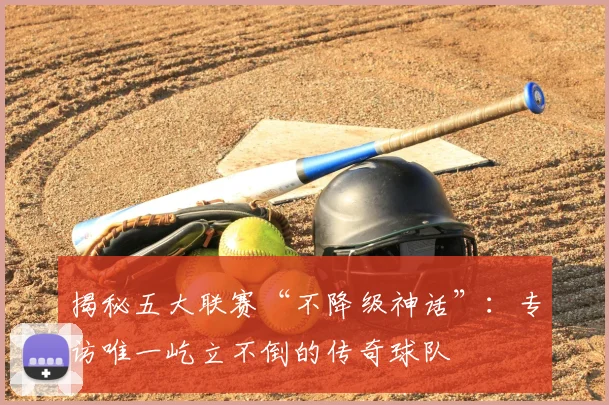 揭秘五大联赛“不降级神话”：专访唯一屹立不倒的传奇球队