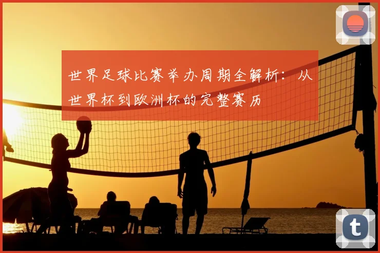 世界足球比赛举办周期全解析:从世界杯到欧洲杯的完整赛历