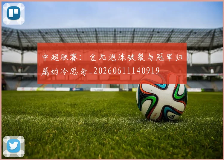 中超联赛:金元泡沫破裂与冠军归属的冷思考_20260611140919