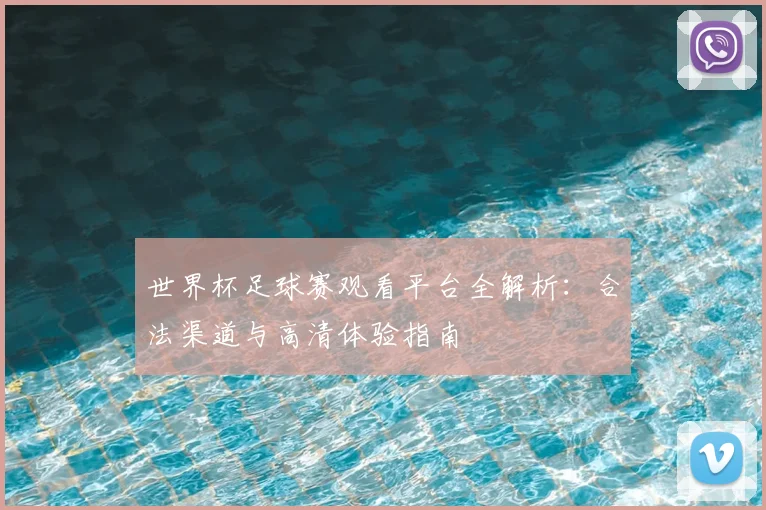 世界杯足球赛观看平台全解析：合法渠道与高清体验指南