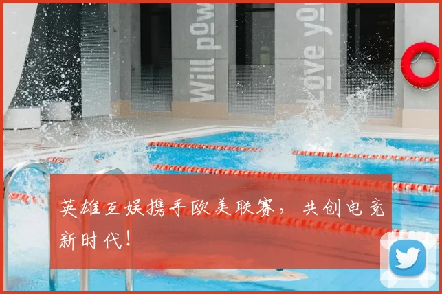 英雄互娱携手欧美联赛，共创电竞新时代！