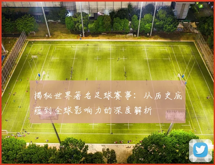 揭秘世界著名足球赛事：从历史底蕴到全球影响力的深度解析