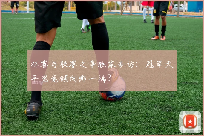 杯赛与联赛之争独家专访:冠军天平究竟倾向哪一端?