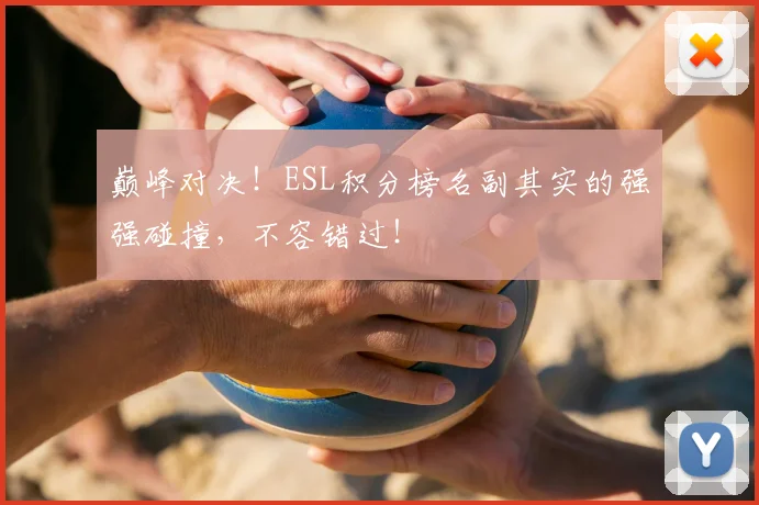 巅峰对决！ESL积分榜名副其实的强强碰撞，不容错过！