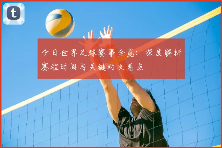 今日世界足球赛事全览：深度解析赛程时间与关键对决看点