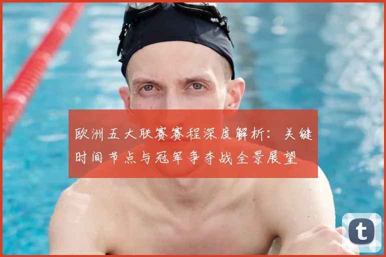 欧洲五大联赛赛程深度解析:关键时间节点与冠军争夺战全景展望