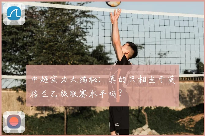 中超实力大揭秘：真的只相当于英格兰乙级联赛水平吗？