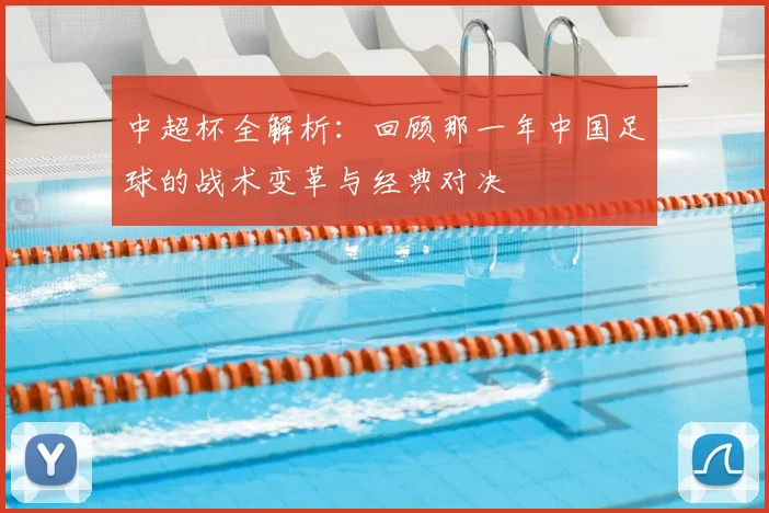 中超杯全解析：回顾那一年中国足球的战术变革与经典对决