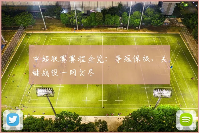 中超联赛赛程全览：争冠保级，关键战役一网打尽