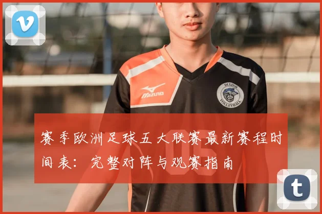 赛季欧洲足球五大联赛最新赛程时间表：完整对阵与观赛指南