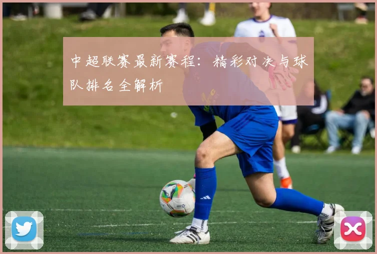 中超联赛最新赛程:精彩对决与球队排名全解析