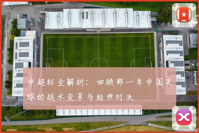 中超杯全解析：回顾那一年中国足球的战术变革与经典对决