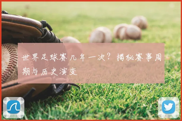 世界足球赛几年一次？揭秘赛事周期与历史演变